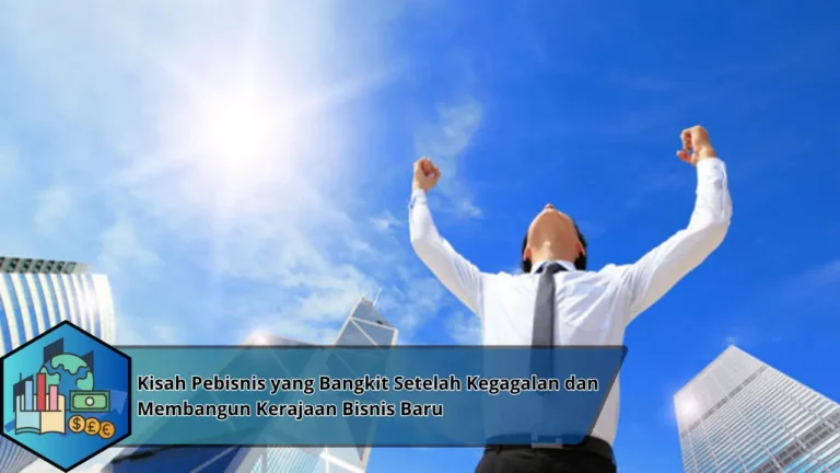 Kisah Pebisnis yang Bangkit Setelah Kegagalan dan Membangun Kerajaan Bisnis Baru