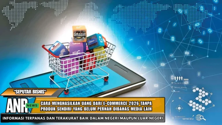 Cara Menghasilkan Uang dari E-commerce 2026 Tanpa Produk Sendiri yang Belum Pernah Dibahas Media Lain
