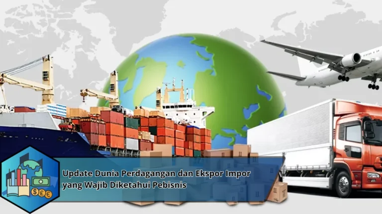 Update Dunia Perdagangan dan Ekspor Impor yang Wajib Diketahui Pebisnis