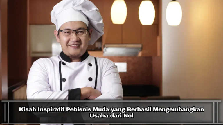 Kisah Inspiratif Pebisnis Muda yang Berhasil Mengembangkan Usaha dari Nol