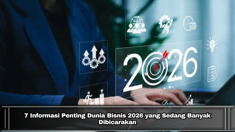 7 Informasi Penting Dunia Bisnis 2026 yang Sedang Banyak Dibicarakan