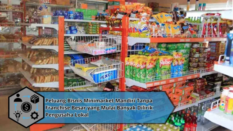 Peluang Bisnis Minimarket Mandiri Tanpa Franchise Besar yang Mulai Banyak Dilirik Pengusaha Lokal