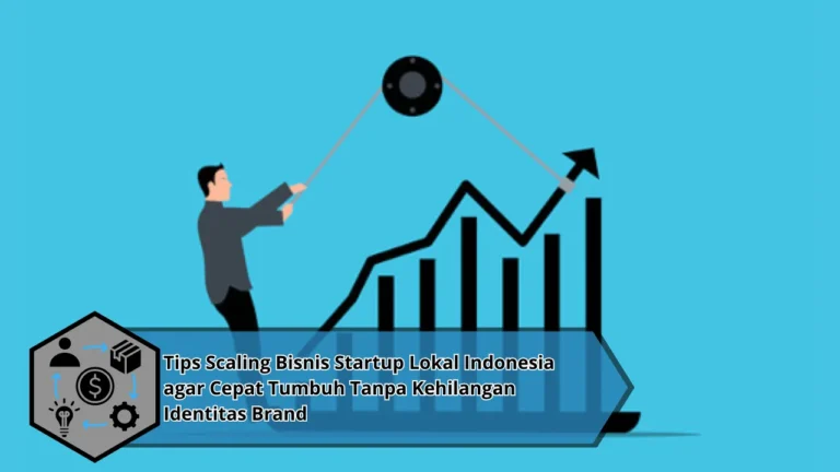 Tips Scaling Bisnis Startup Lokal Indonesia agar Cepat Tumbuh Tanpa Kehilangan Identitas Brand